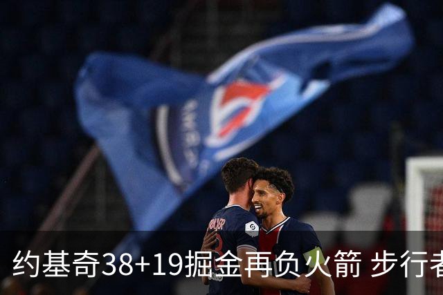 约基奇38+19掘金再负火箭 步行者送活塞13连败